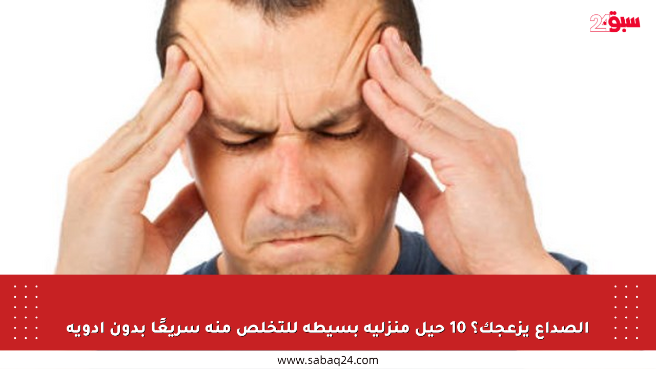 الصداع يزعجك؟ 10 حيل منزلية بسيطة للتخلص منه سريعًا بدون أدوية
